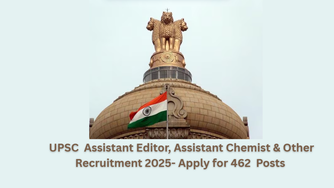 UPSC Recruitment 2025 - 462 Assistant Editor, Assistant Chemist and More Posts